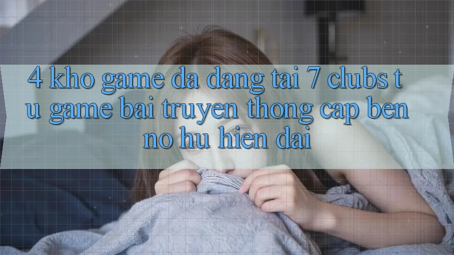 4. Kho Game Đa Dạng Tại 7 clubs: Từ Game Bài Truyền Thống Cập bến Nổ hũ Hiện Đại