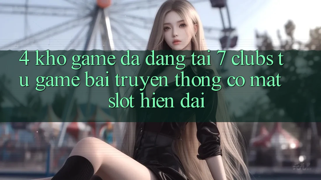 4. Kho Game Đa Dạng Tại 7 clubs: Từ Game Bài Truyền Thống Có mặt Slot Hiện Đại