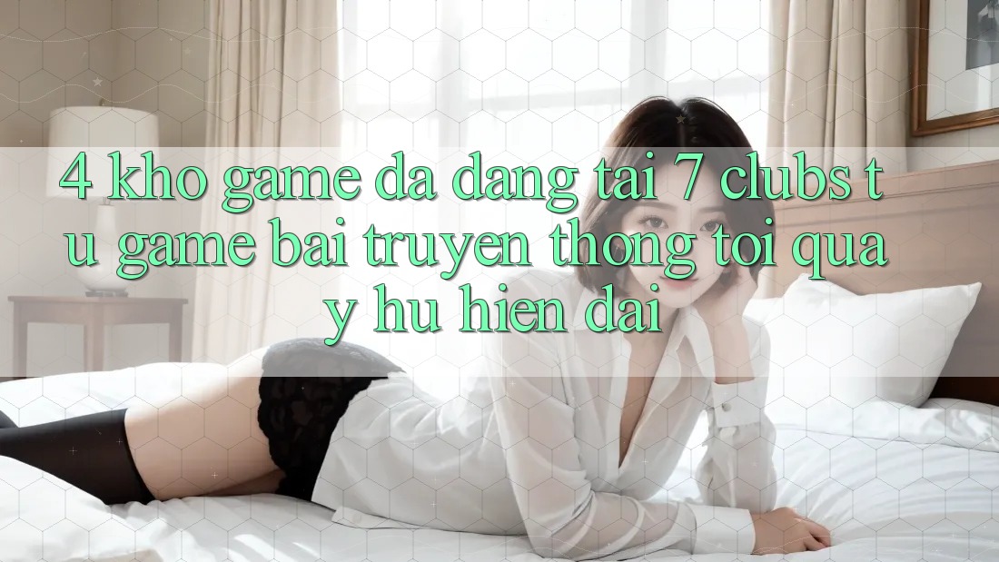 4. Kho Game Đa Dạng Tại 7 clubs: Từ Game Bài Truyền Thống Tới Quay hũ Hiện Đại
