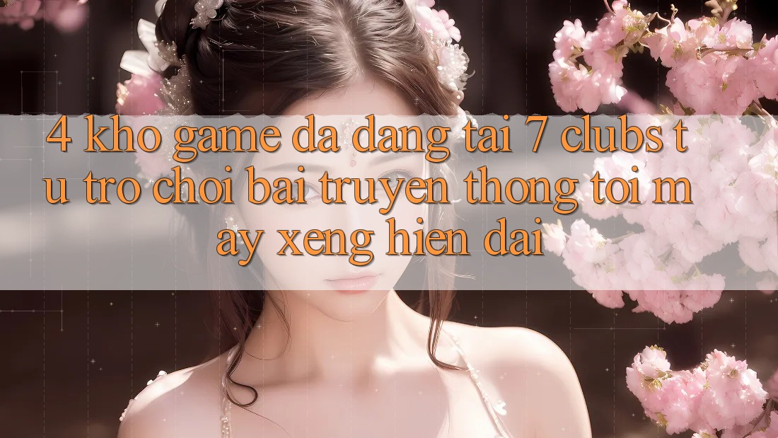 4. Kho Game Đa Dạng Tại 7 clubs: Từ Trò chơi Bài Truyền Thống Tới Máy xèng Hiện Đại