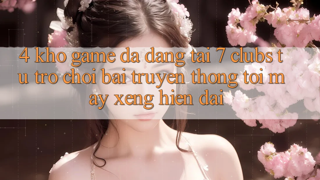 4. Kho Game Đa Dạng Tại 7 clubs: Từ Trò chơi Bài Truyền Thống Tới Máy xèng Hiện Đại