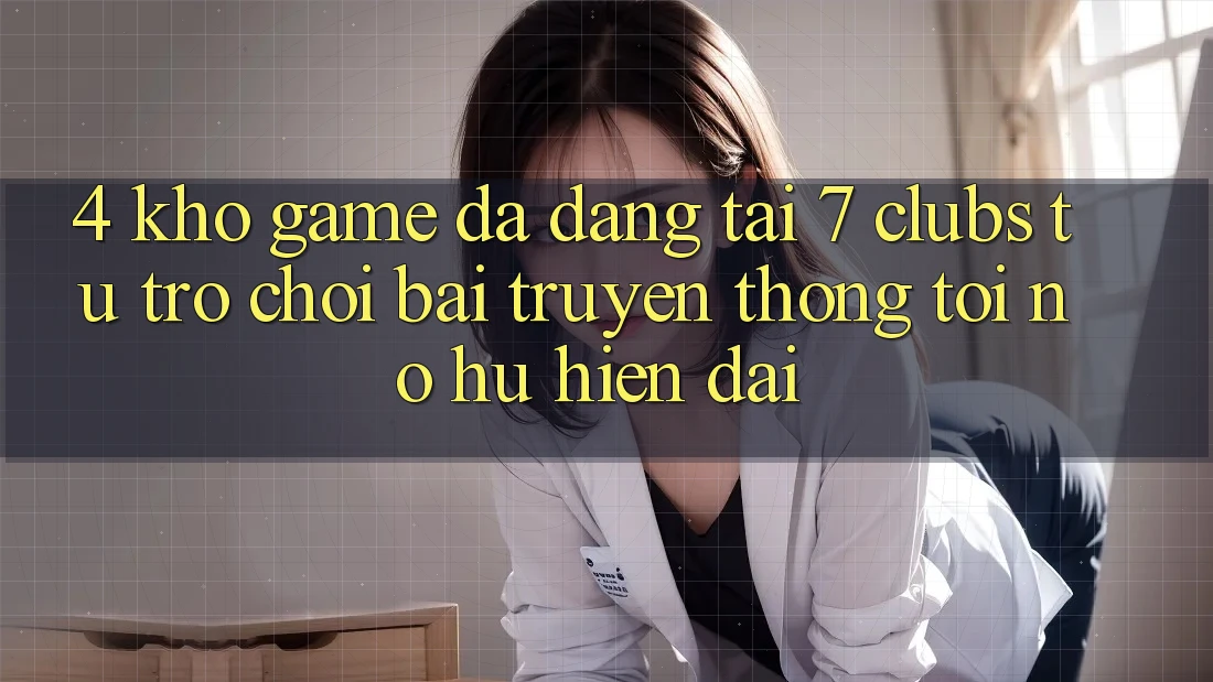 4. Kho Game Đa Dạng Tại 7 clubs: Từ Trò chơi Bài Truyền Thống Tới Nổ hũ Hiện Đại