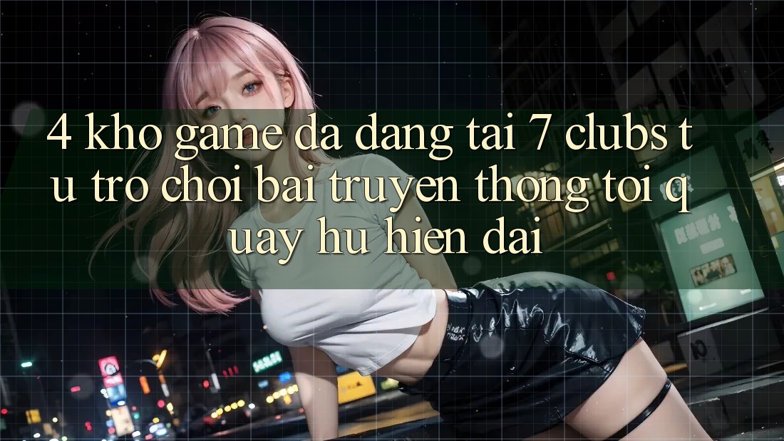 4. Kho Game Đa Dạng Tại 7 clubs: Từ Trò chơi Bài Truyền Thống Tới Quay hũ Hiện Đại