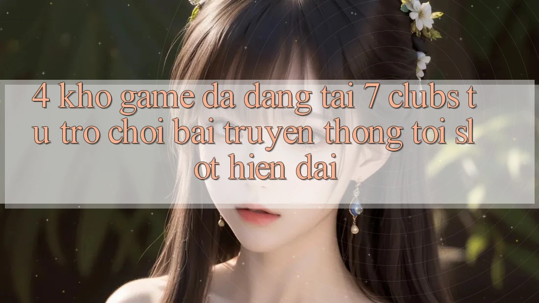 4. Kho Game Đa Dạng Tại 7 clubs: Từ Trò chơi Bài Truyền Thống Tới Slot Hiện Đại