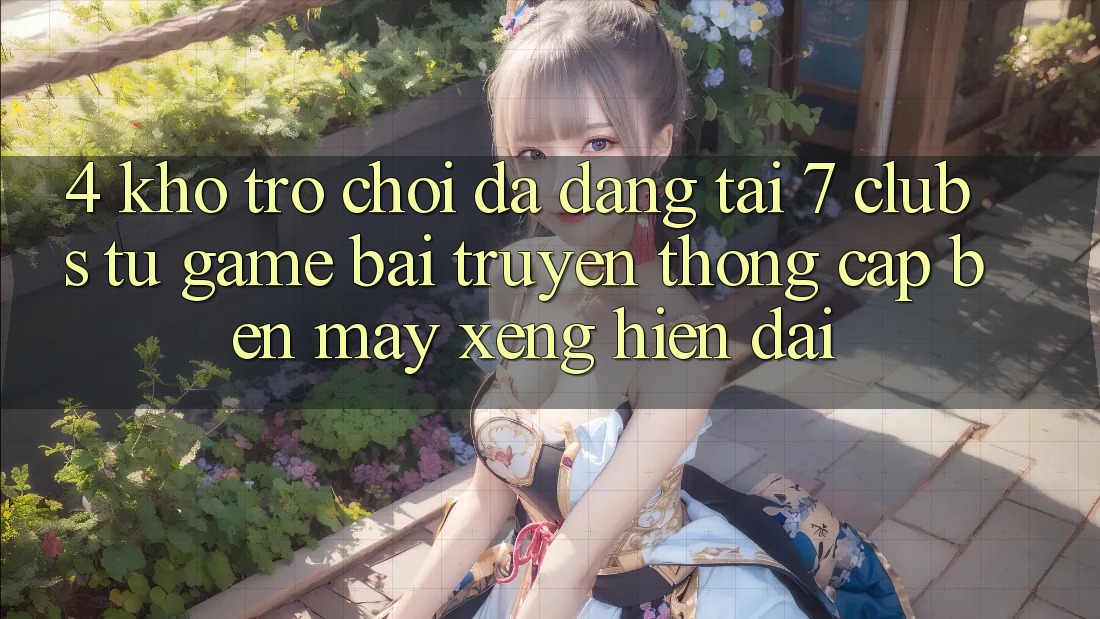 4. Kho Trò chơi Đa Dạng Tại 7 clubs: Từ Game Bài Truyền Thống Cập bến Máy xèng Hiện Đại