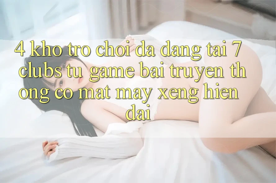 4. Kho Trò chơi Đa Dạng Tại 7 clubs: Từ Game Bài Truyền Thống Có mặt Máy xèng Hiện Đại