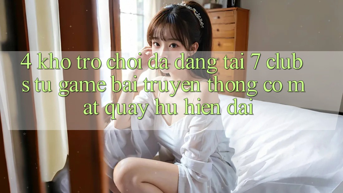 4. Kho Trò chơi Đa Dạng Tại 7 clubs: Từ Game Bài Truyền Thống Có mặt Quay hũ Hiện Đại