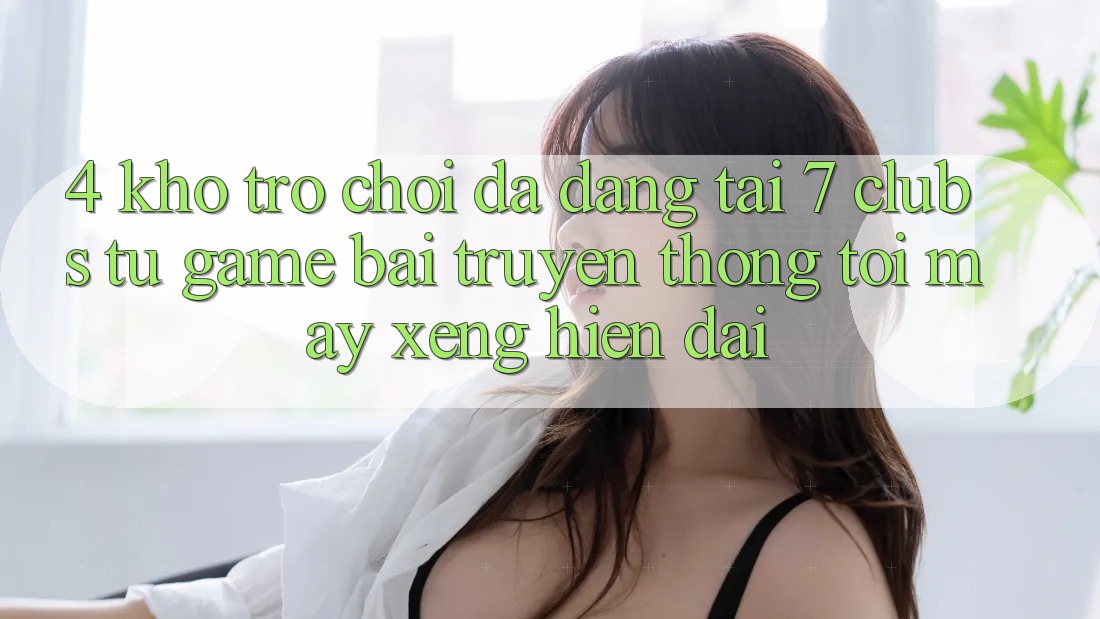 4. Kho Trò chơi Đa Dạng Tại 7 clubs: Từ Game Bài Truyền Thống Tới Máy xèng Hiện Đại