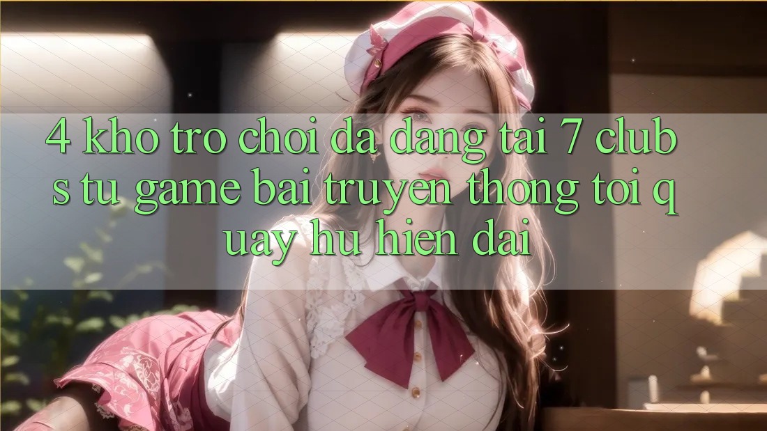 4. Kho Trò chơi Đa Dạng Tại 7 clubs: Từ Game Bài Truyền Thống Tới Quay hũ Hiện Đại