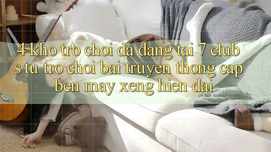 4. Kho Trò chơi Đa Dạng Tại 7 clubs: Từ Trò chơi Bài Truyền Thống Cập bến Máy xèng Hiện Đại