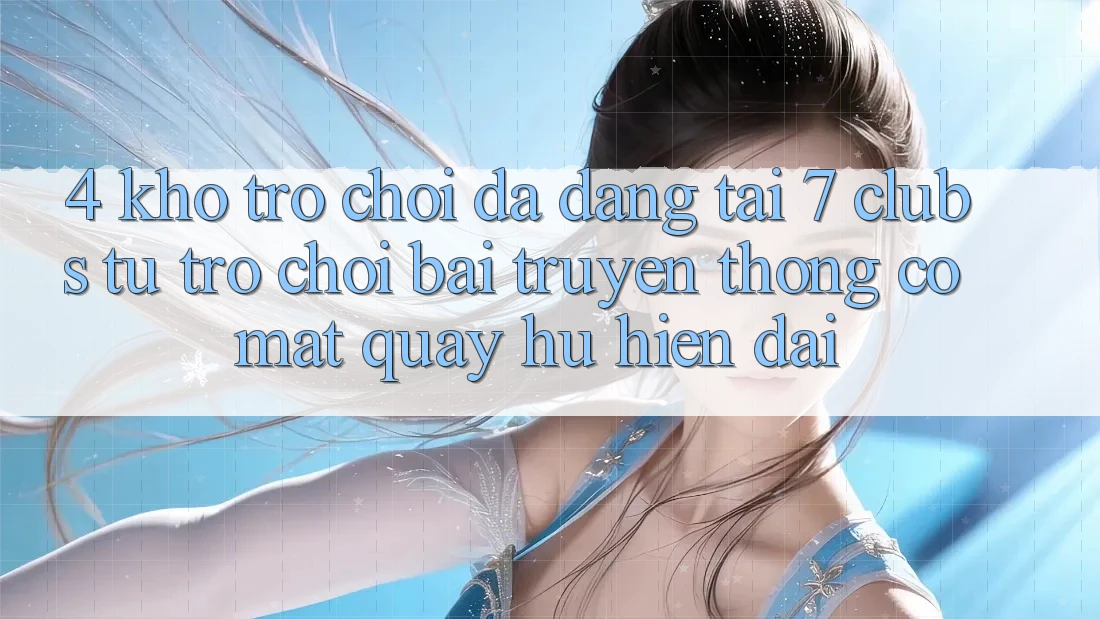 4. Kho Trò chơi Đa Dạng Tại 7 clubs: Từ Trò chơi Bài Truyền Thống Có mặt Quay hũ Hiện Đại
