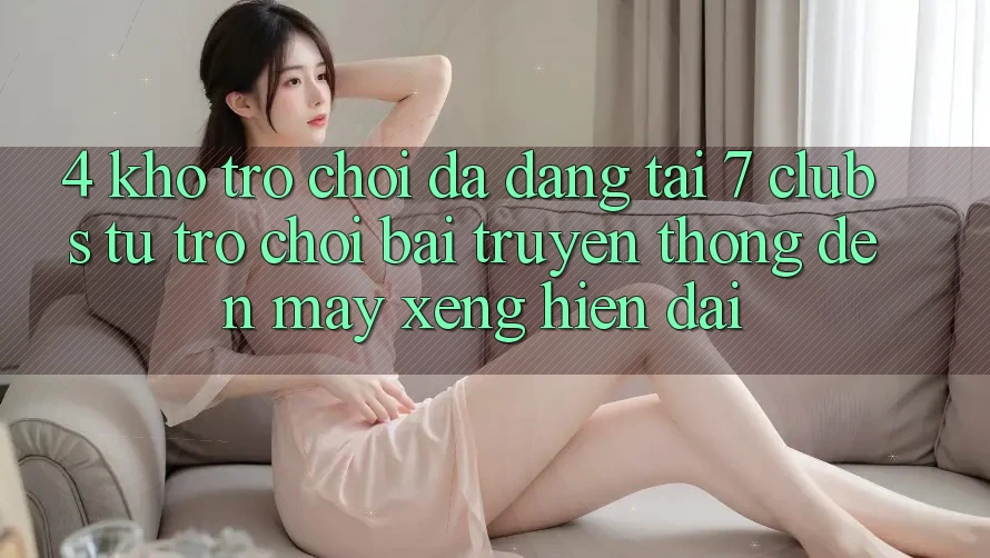 4. Kho Trò chơi Đa Dạng Tại 7 clubs: Từ Trò chơi Bài Truyền Thống Đến Máy xèng Hiện Đại