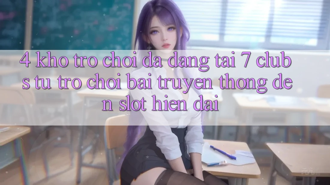 4. Kho Trò chơi Đa Dạng Tại 7 clubs: Từ Trò chơi Bài Truyền Thống Đến Slot Hiện Đại