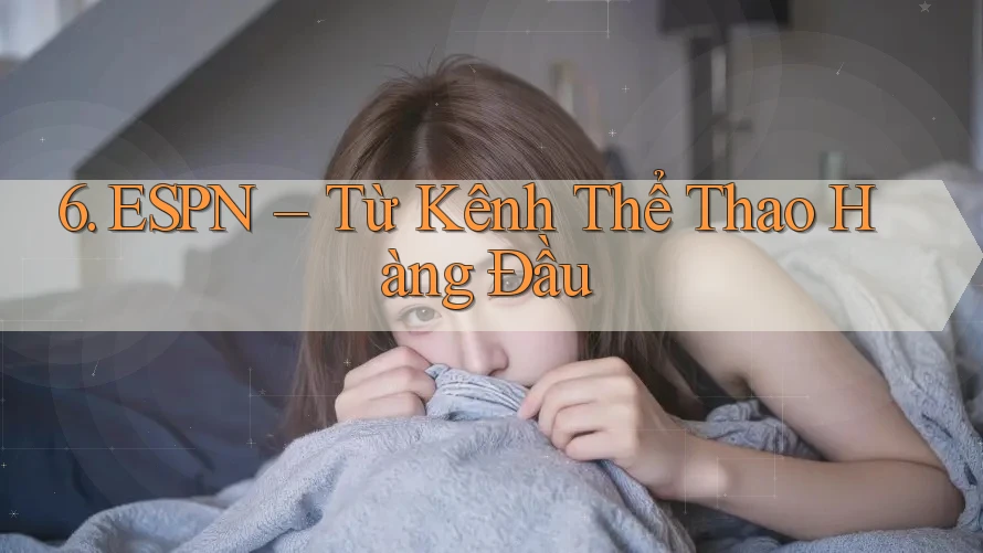 6. ESPN – Từ Kênh Thể Thao Hàng Đầu
