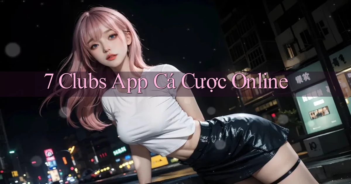 7 clubs app cá cược online