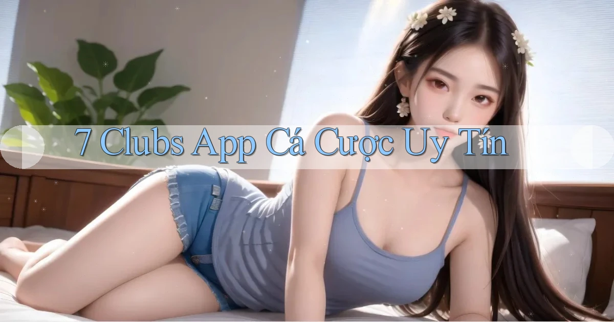 7 clubs app cá cược uy tín