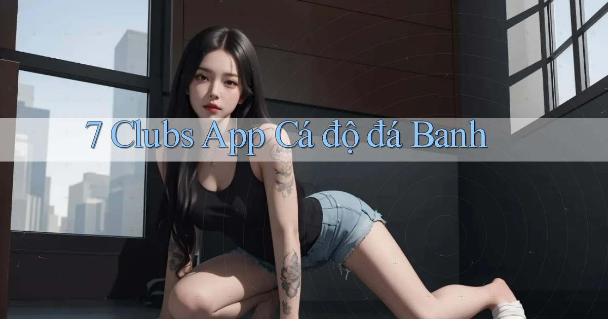 7 clubs app cá độ đá banh