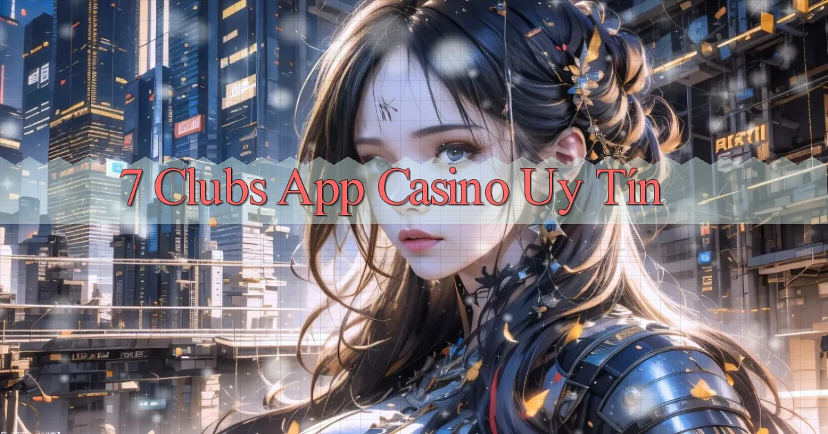 7 clubs app casino uy tín
