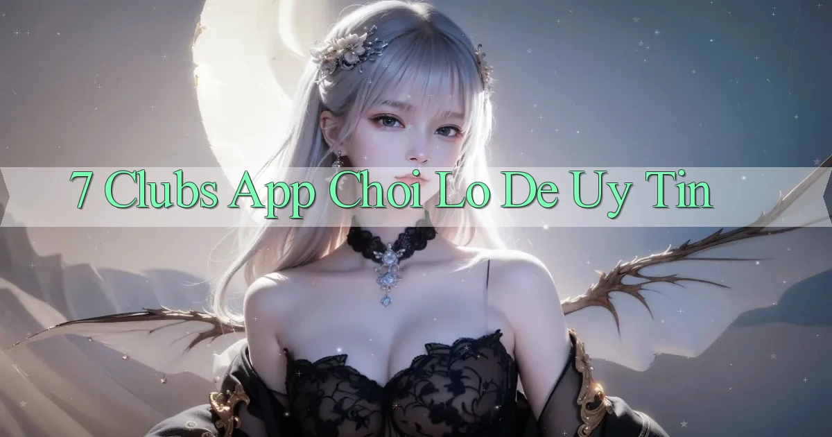7 clubs app chơi lô đề uy tín