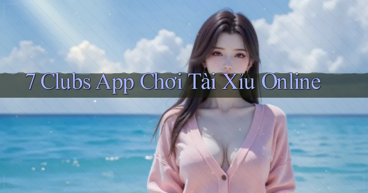7 clubs app chơi tài xỉu online