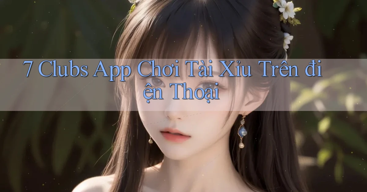 7 clubs app chơi tài xỉu trên điện thoại
