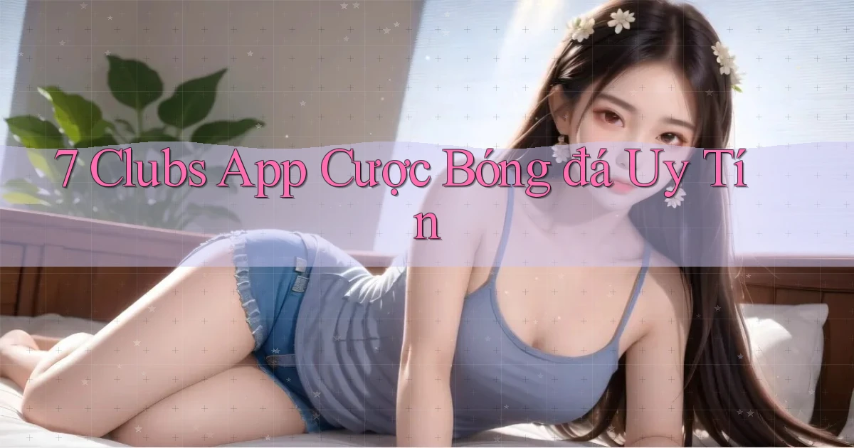 7 clubs app cược bóng đá uy tín