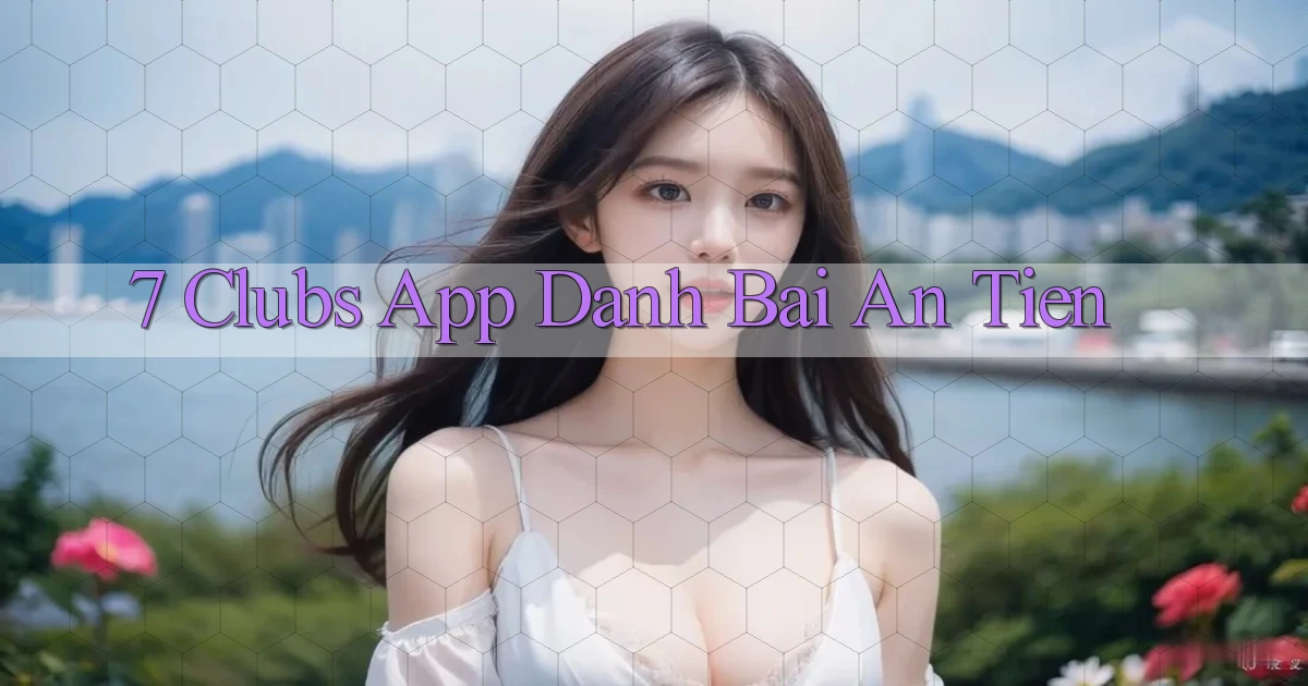 7 clubs app đánh bài an tiền