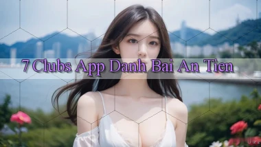7 clubs app đánh bài an tiền