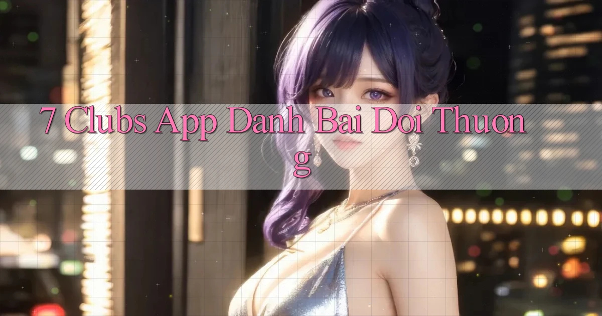 7 clubs app đánh bài đổi thưởng