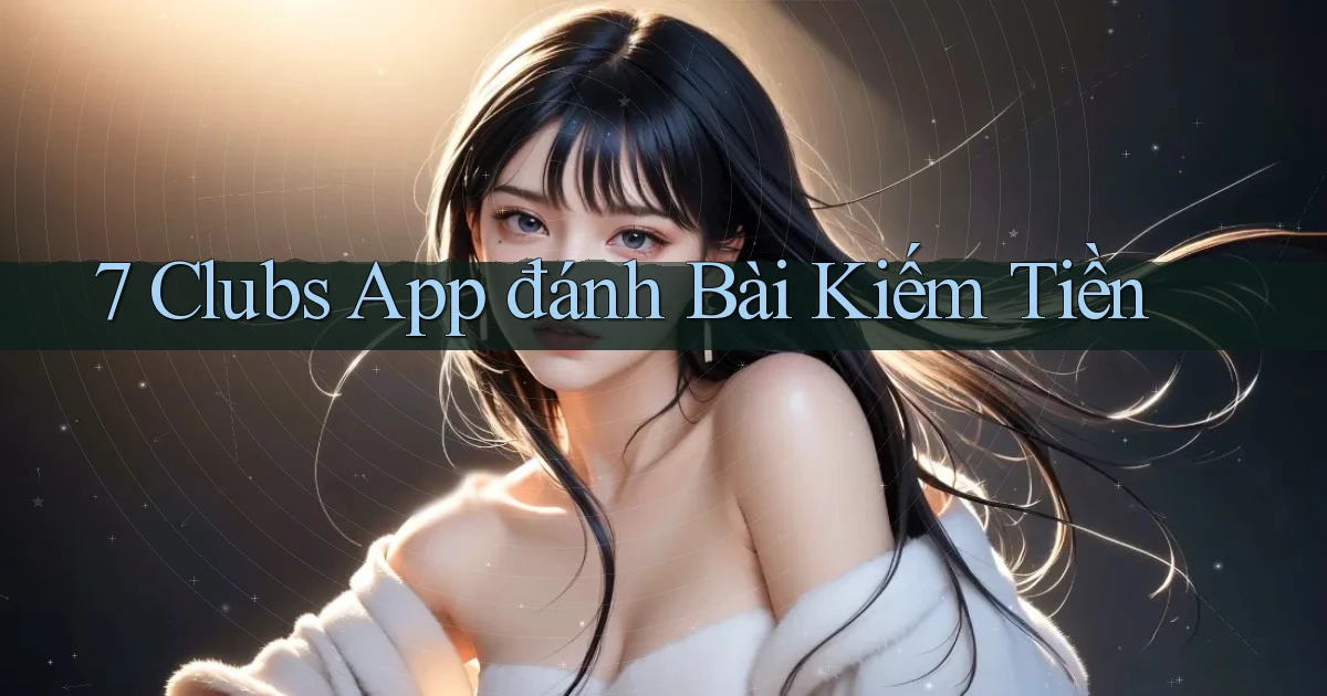 7 clubs app đánh bài kiếm tiền