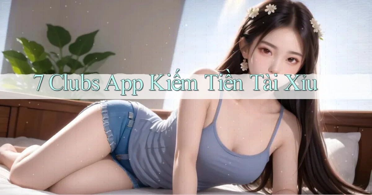 7 clubs app kiếm tiền tài xỉu