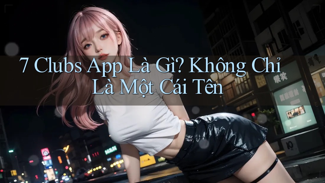 7 Clubs App Là Gì? Không Chỉ Là Một Cái Tên