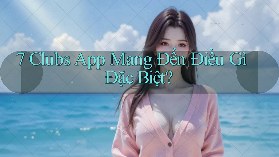 7 Clubs App Mang Đến Điều Gì Đặc Biệt?