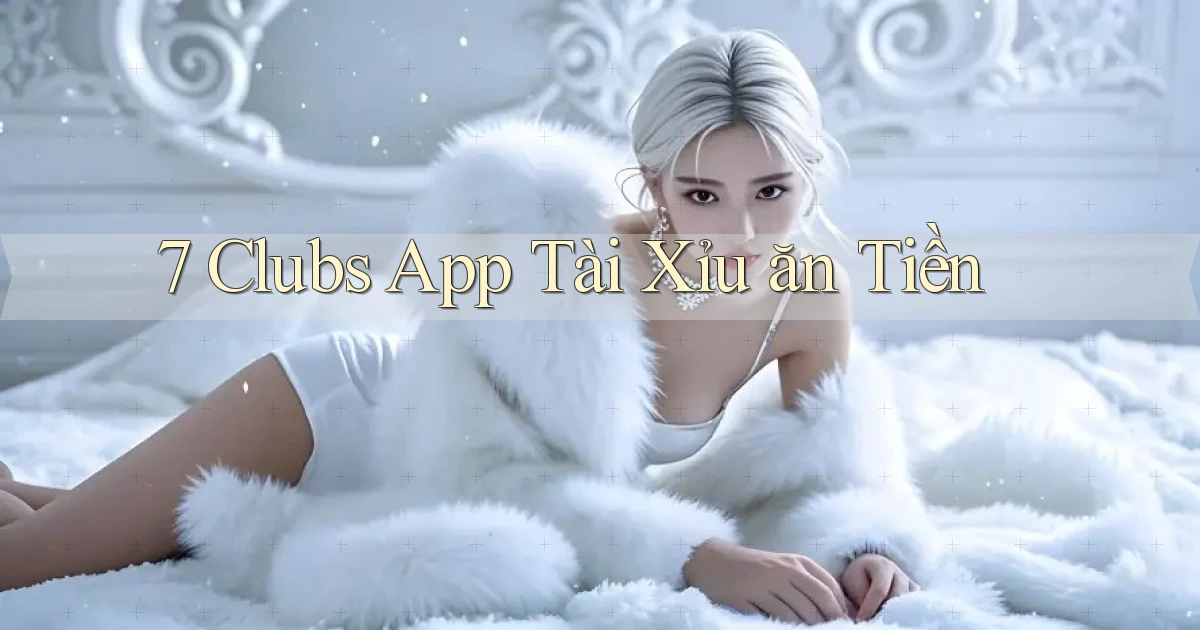 7 clubs app tài xỉu ăn tiền