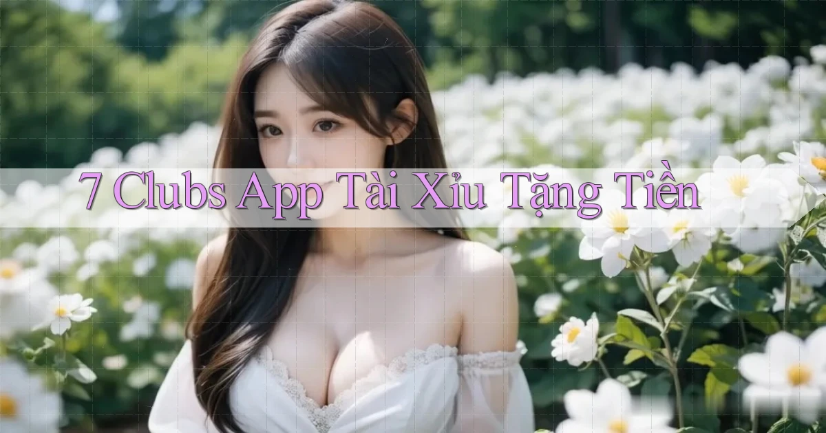 7 clubs app tài xỉu tặng tiền