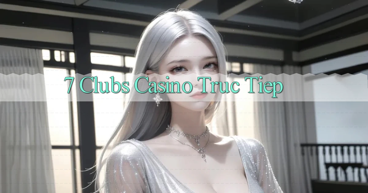 7 clubs casino truc tiep