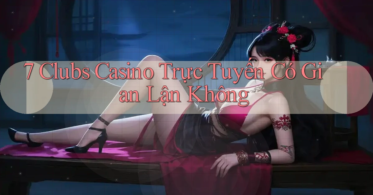 7 clubs casino trực tuyến có gian lận không