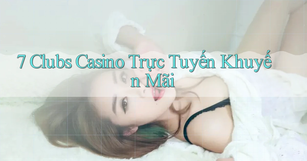 7 clubs casino trực tuyến khuyến mãi