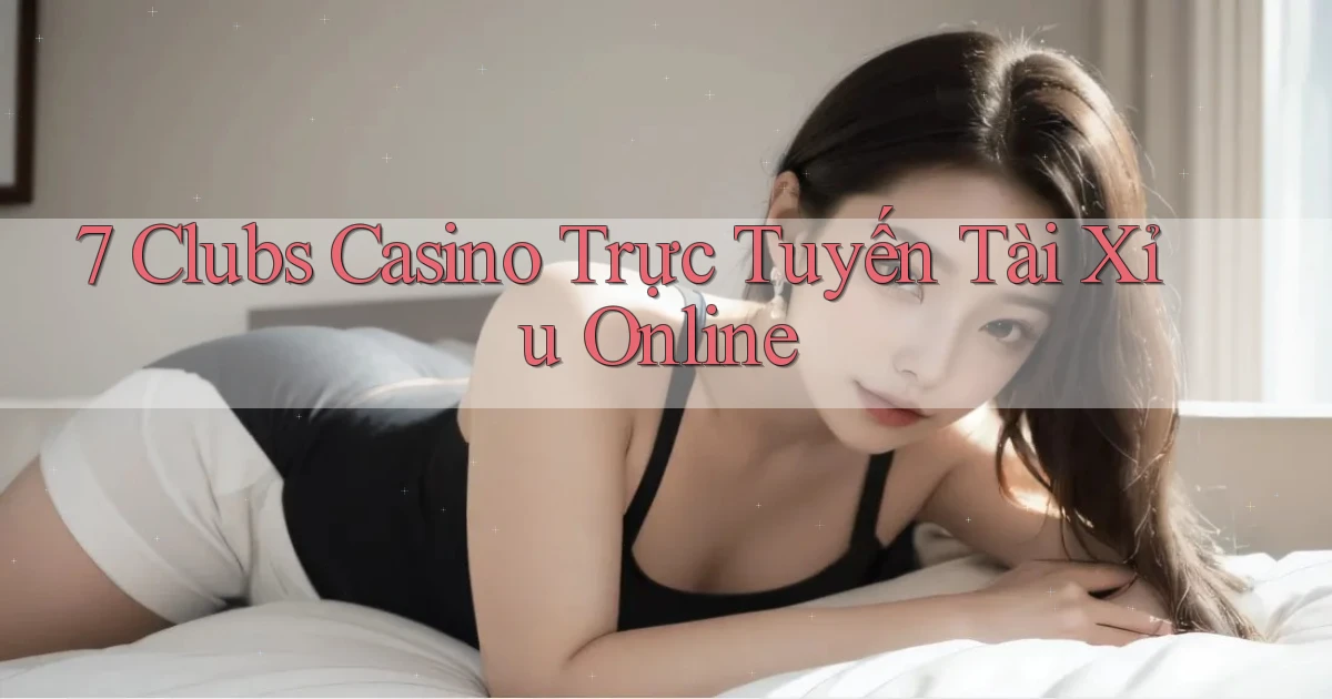 7 clubs casino trực tuyến tài xỉu online