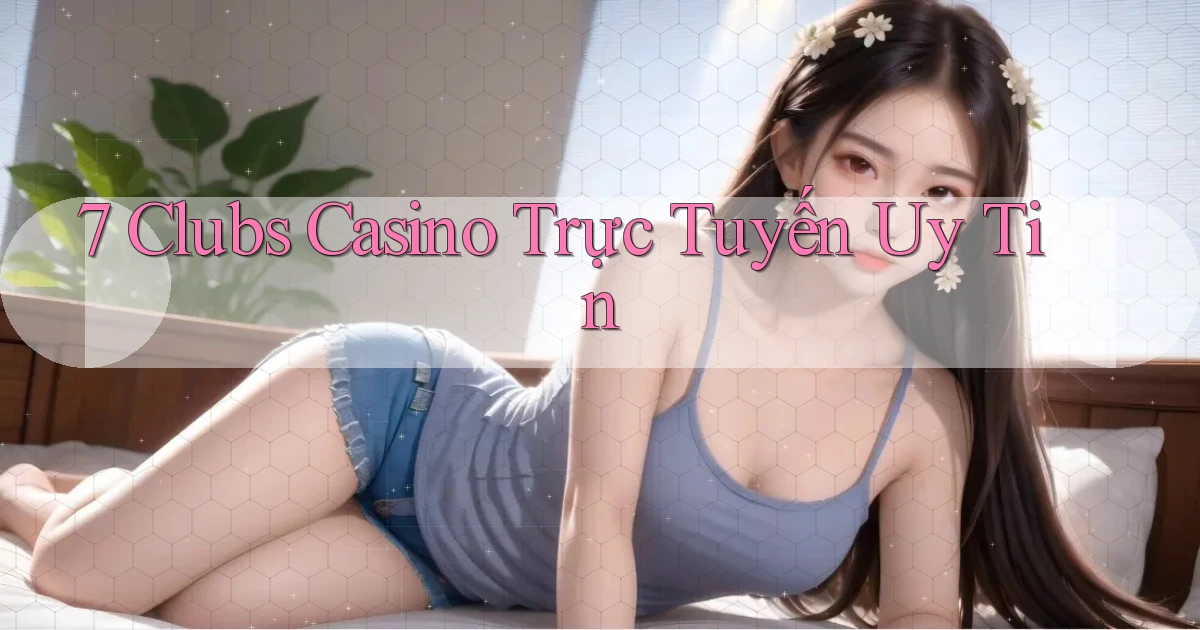 7 clubs casino trực tuyến uy tín