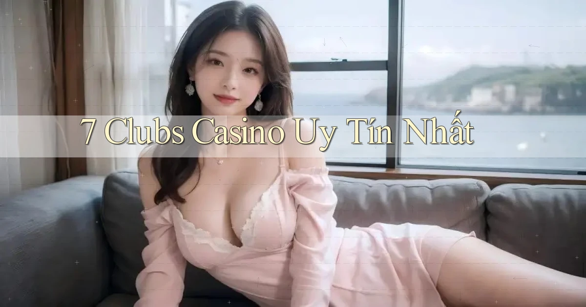 7 clubs casino uy tín nhất