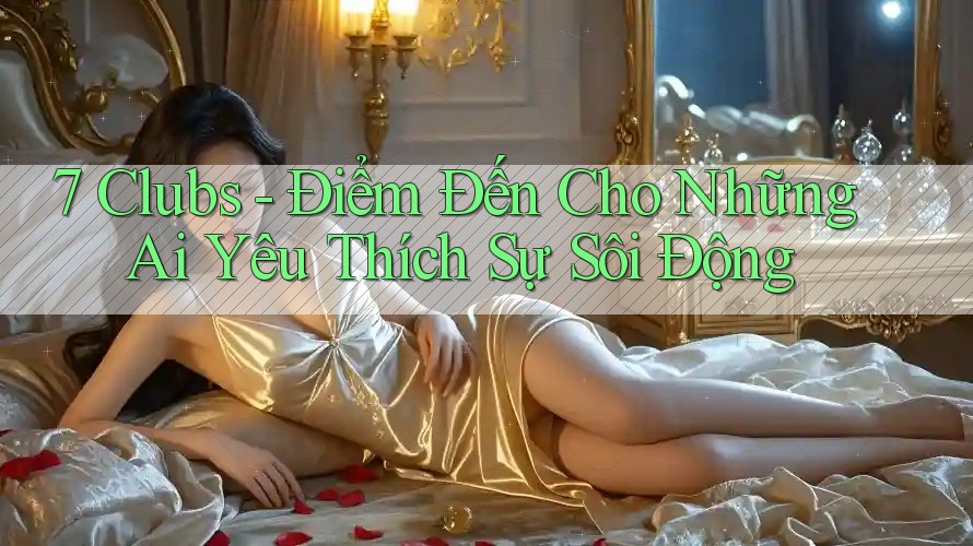 7 Clubs - Điểm Đến Cho Những Ai Yêu Thích Sự Sôi Động