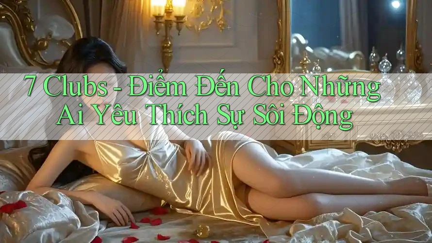 7 Clubs - Điểm Đến Cho Những Ai Yêu Thích Sự Sôi Động