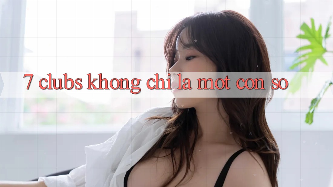 “7 Clubs” Không Chỉ Là Một Con Số