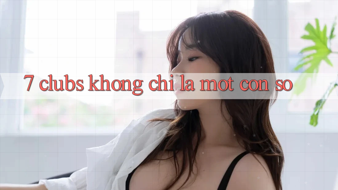 “7 Clubs” Không Chỉ Là Một Con Số