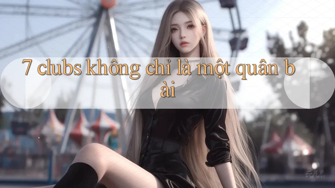 7 clubs không chỉ là một quân bài