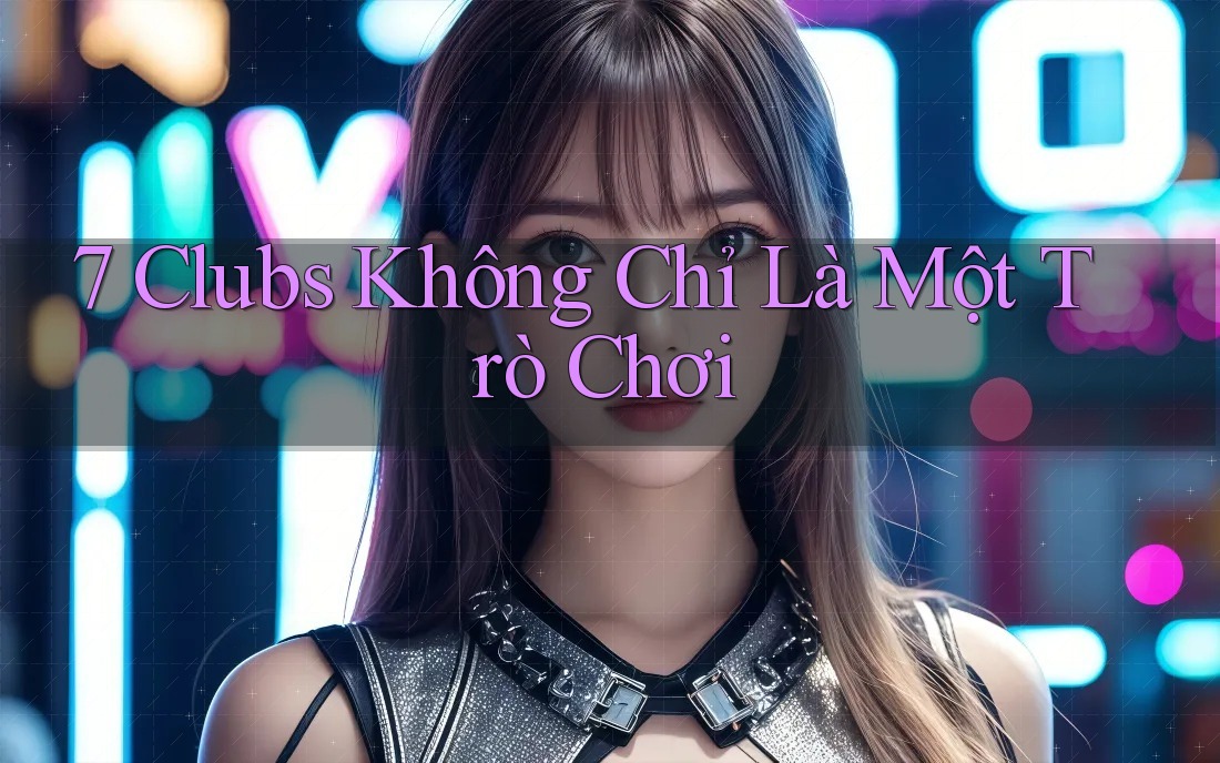 7 Clubs Không Chỉ Là Một Trò Chơi