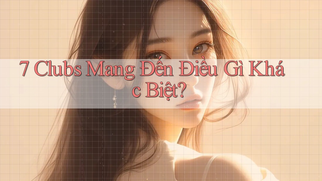7 Clubs Mang Đến Điều Gì Khác Biệt?