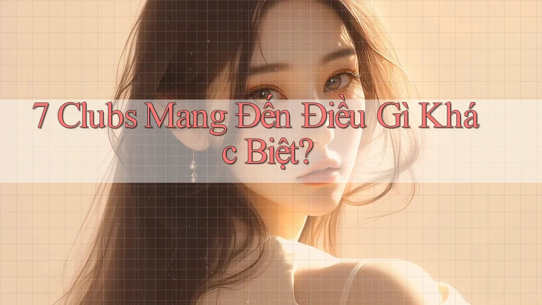 7 Clubs Mang Đến Điều Gì Khác Biệt?