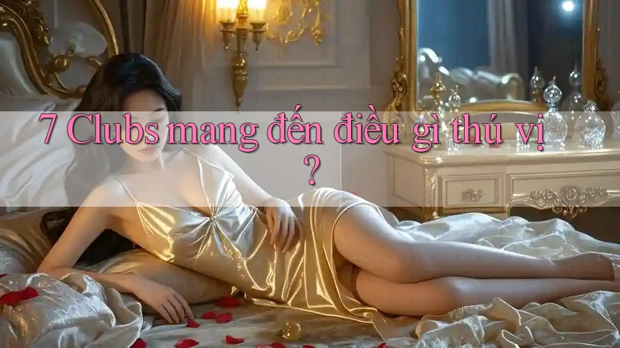 7 Clubs mang đến điều gì thú vị?